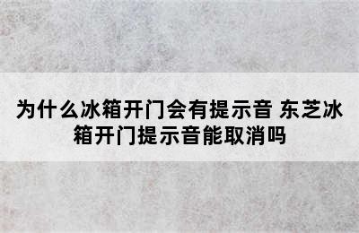 为什么冰箱开门会有提示音 东芝冰箱开门提示音能取消吗